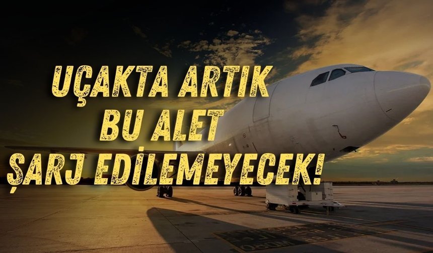 Uçakta artık bu alet şarj edilemeyecek!