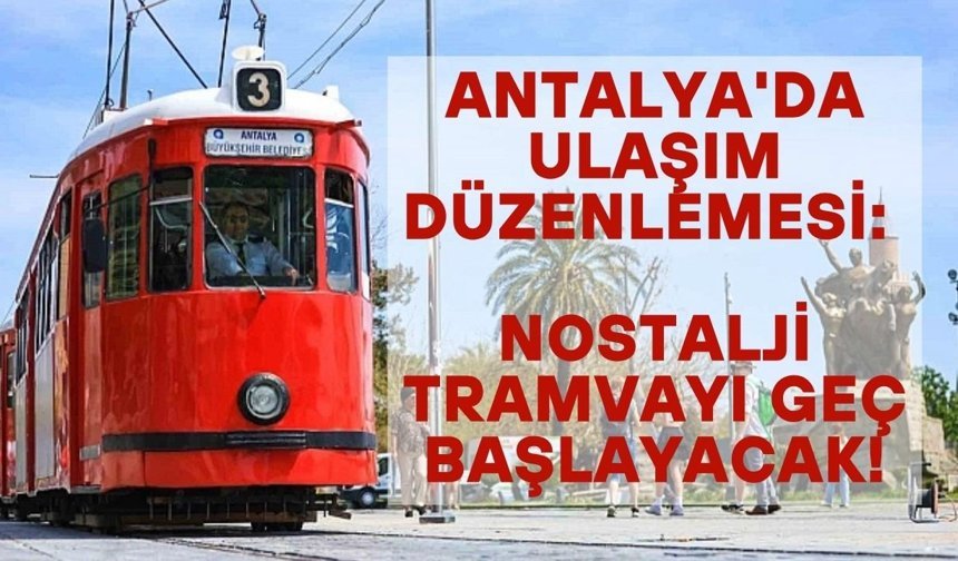 Antalya'da ulaşım düzenlemesi: Nostalji Tramvayı geç başlayacak!