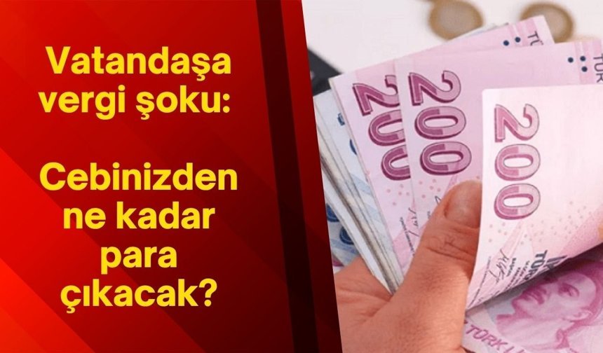 Vatandaşa vergi şoku: Cebinizden ne kadar para çıkacak?