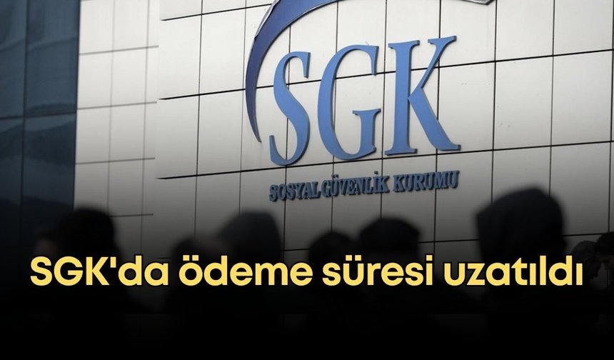 SGK'da ödeme süresi uzatıldı