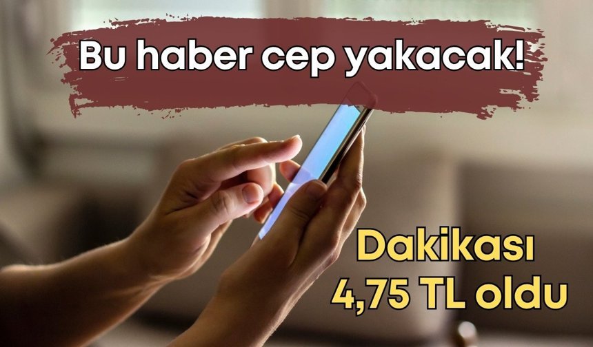Bu haber cep yakacak: Dakikası 4,75 TL oldu
