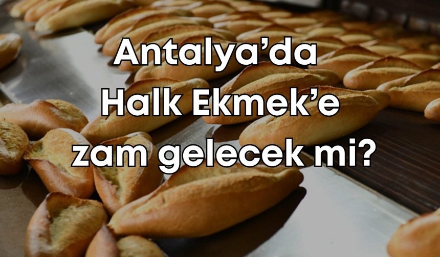 Antalya’da ekmek zammı sonrası gözler Halk Ekmek’te! Zam yapılacak mı?