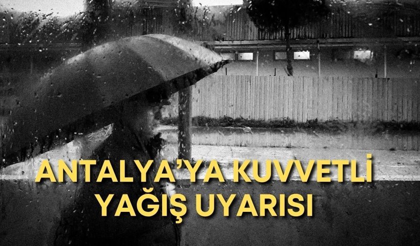 Antalya’ya kuvvetli yağış uyarısı: Şemsiyesiz çıkmayın!