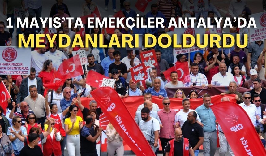 1 Mayıs’ta emekçiler Antalya'da meydanları doldurdu