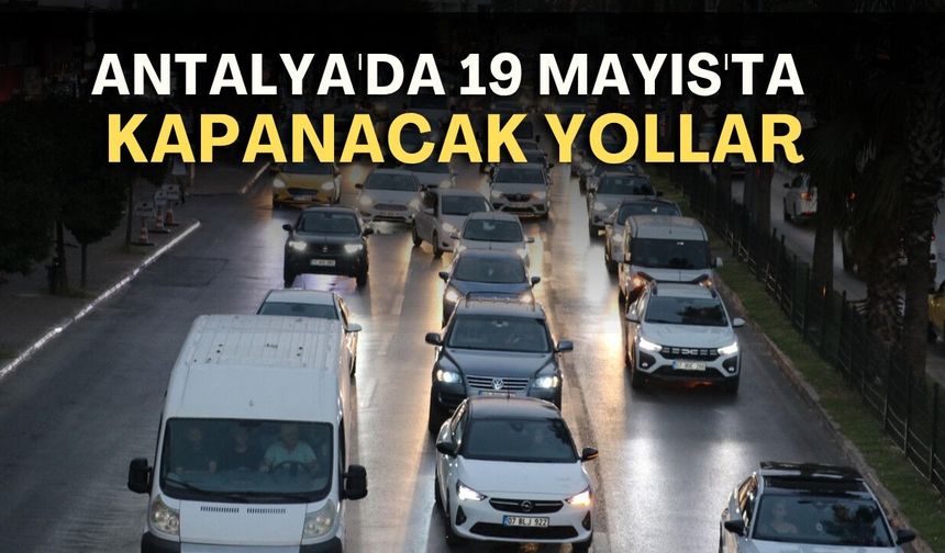 Antalya'da 19 Mayıs'ta kapanacak yollar! İşte saati