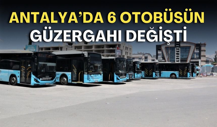 Antalya’da 6 otobüsün güzergahı değişti, 1 hat ise iptal edildi