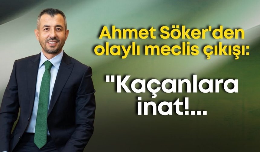 Ahmet Söker'den olaylı meclis çıkışı: "Kaçanlara inat!..."
