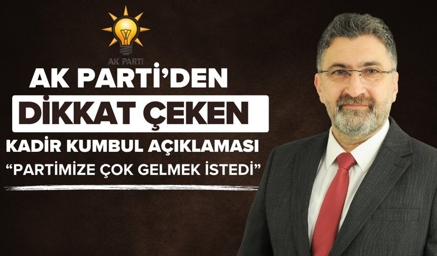 AK Parti’den dikkat çeken Kadir Kumbul açıklaması! “Partimize çok gelmek istedi”