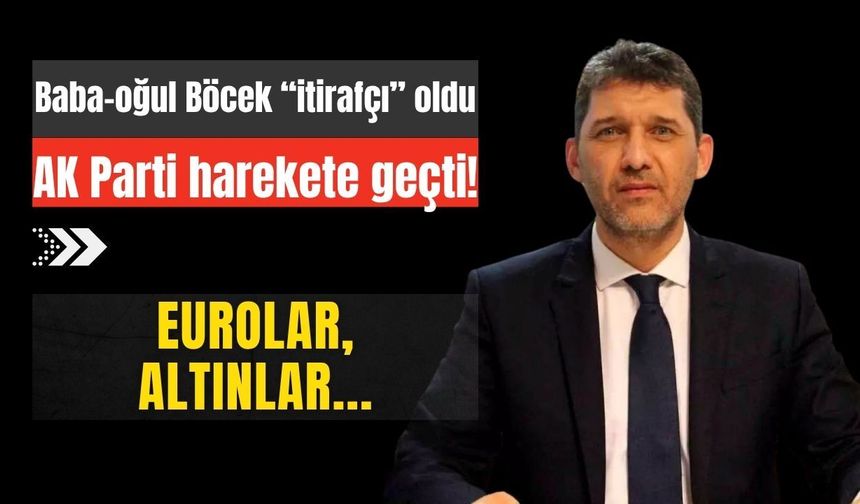 Baba-oğul Böcek “itirafçı” oldu, AK Parti harekete geçti! Eurolar, altınlar…