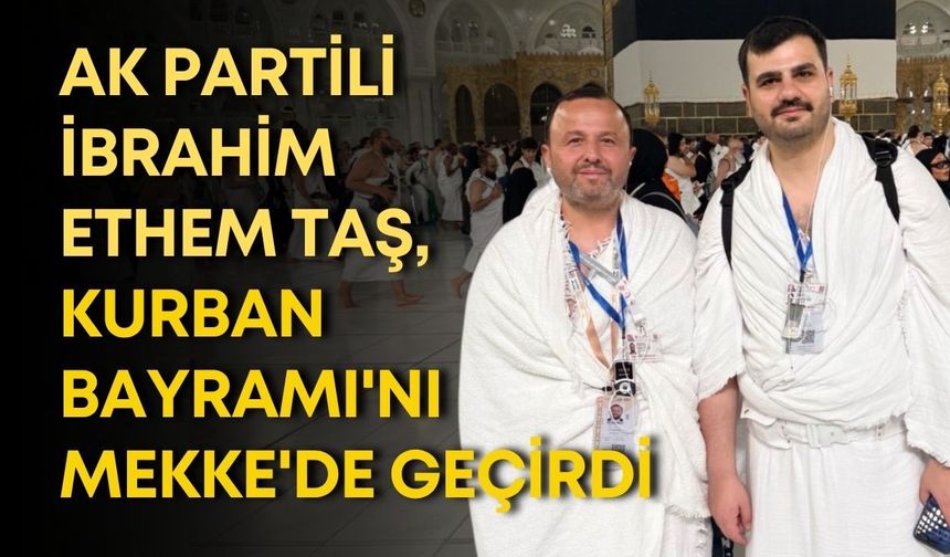AK Partili İbrahim Ethem Taş, Kurban Bayramı'nı Mekke'de geçirdi