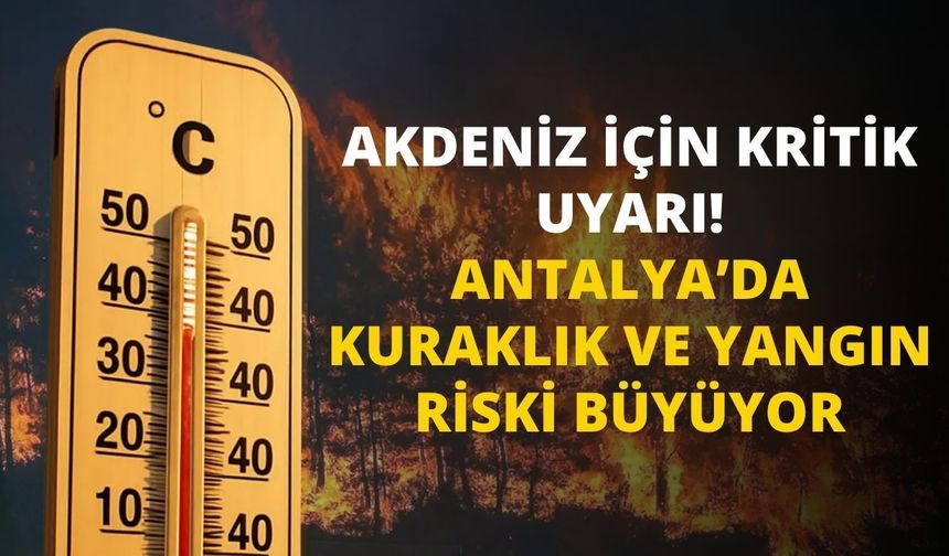 Akdeniz için kritik uyarı! Antalya’da kuraklık ve yangın riski büyüyor