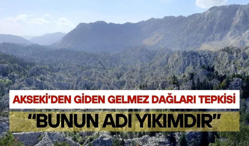 Akseki’den Giden Gelmez Dağları tepkisi: “Bunun adı yıkımdır”