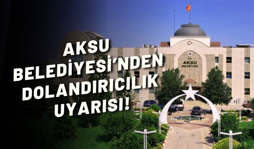 Aksu Belediyesi’nden dolandırıcılık uyarısı!