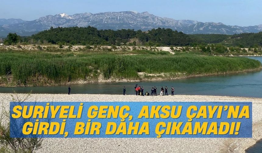 Suriyeli genç, Aksu Çayı’na girdi, bir daha çıkamadı!