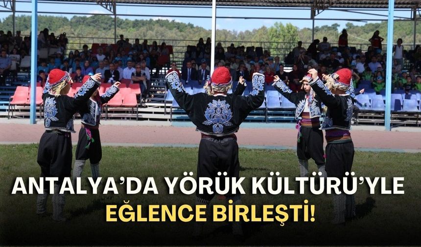 Antalya’da Yörük kültürü ve eğlence birleşti!