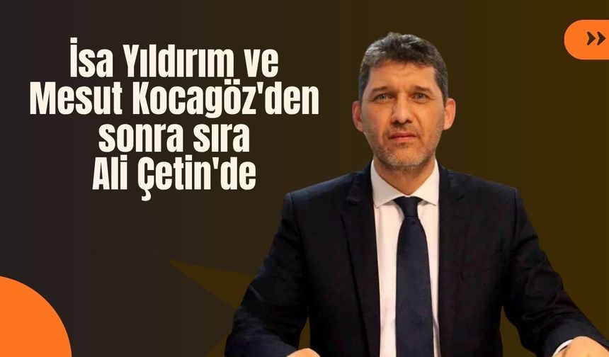 İsa Yıldırım ve Mesut Kocagöz'den sonra sıra Ali Çetin'de