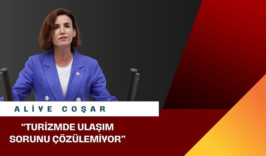 CHP’li Aliye Coşar: “Turizmde ulaşım sorunu çözülemiyor”