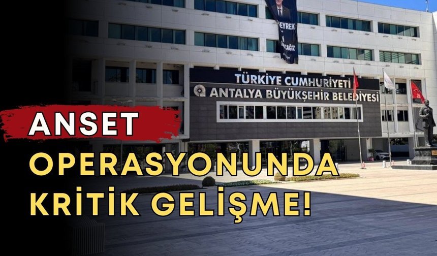 Antalya’da ANSET operasyonunda kritik gelişme!