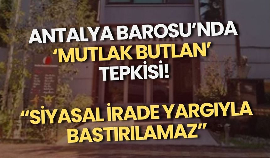 Antalya Barosu’nda ‘mutlak butlan’ tepkisi! “Siyasal irade yargıyla bastırılamaz”