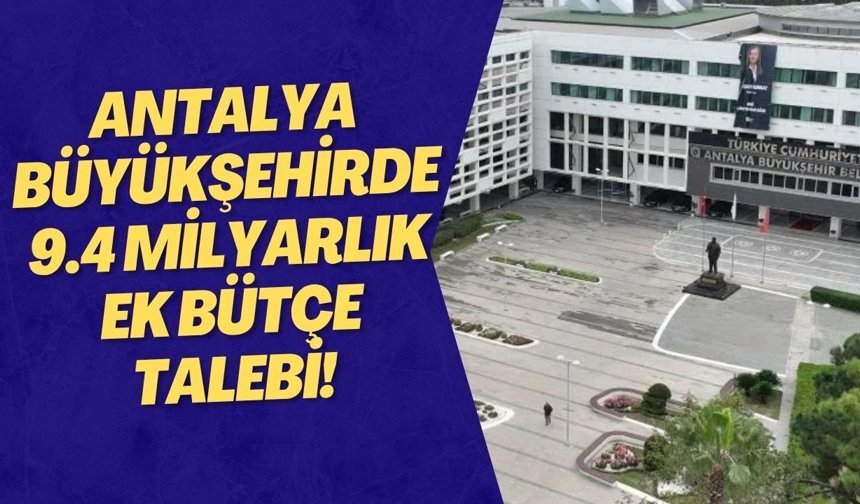 Antalya Büyükşehirde 9.4 milyarlık ek bütçe talebi!