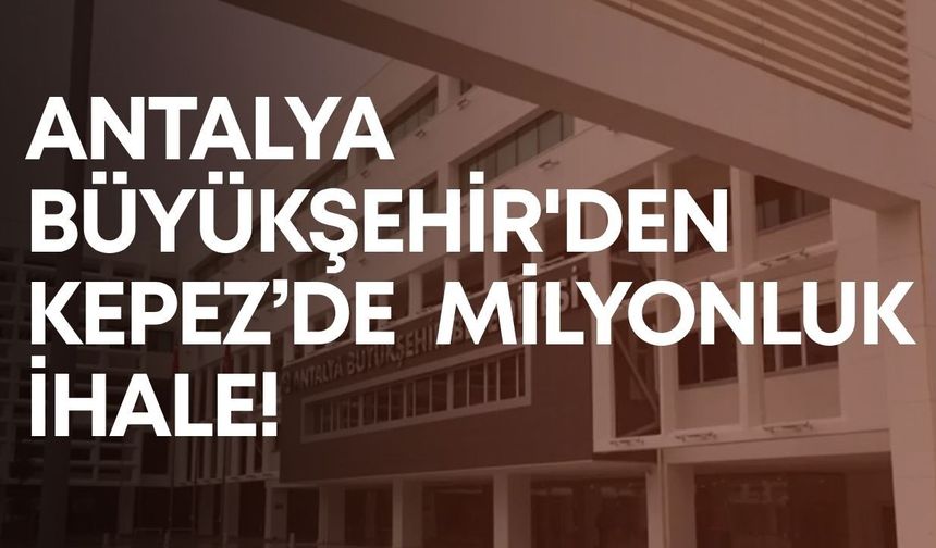 Antalya Büyükşehir'den Kepez’de milyonluk ihale!