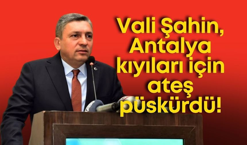Vali Şahin, Antalya kıyıları için ateş püskürdü!