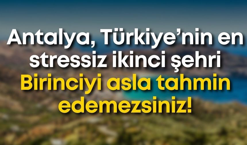 Antalya, Türkiye’nin en stressiz ikinci şehri: Birinciyi asla tahmin edemezsiniz!