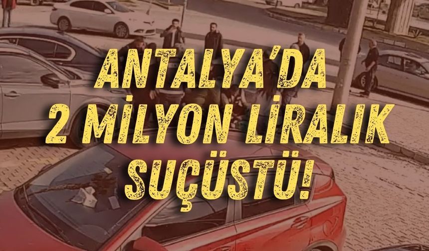 Antalya’da 2 milyon liralık suçüstü!