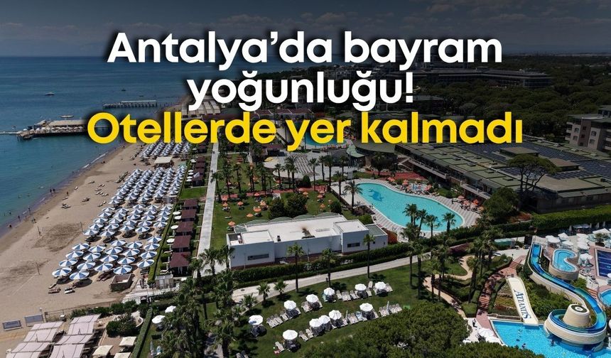 Antalya’da bayram yoğunluğu! Otellerde yer kalmadı