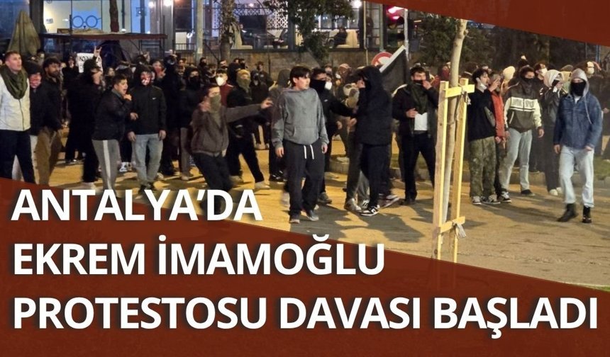 Antalya’da Ekrem İmamoğlu protestosu davası başladı