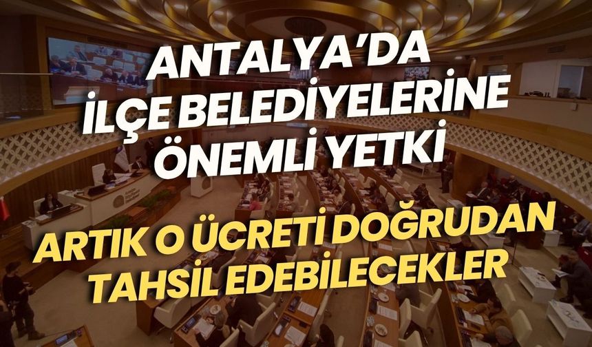 Antalya’da ilçe belediyelerine önemli yetki: Artık o ücreti doğrudan tahsil edebilecekler