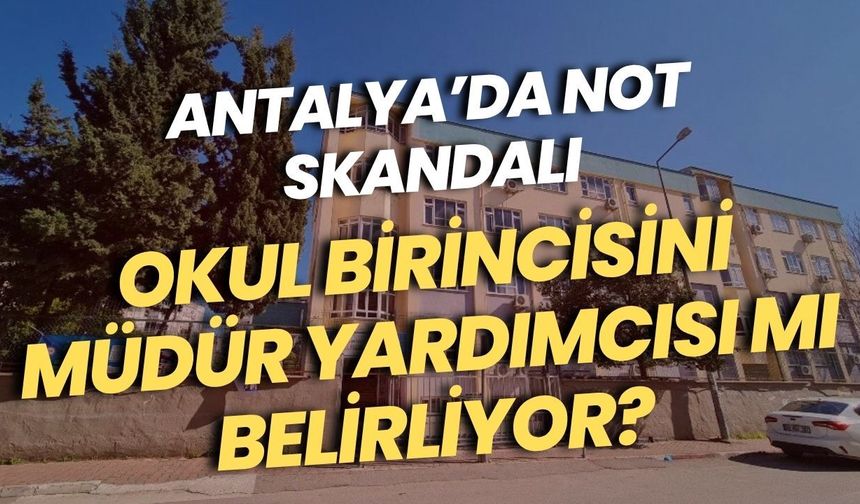 Antalya’da not skandalı: Okul birincisini müdür yardımcısı mı belirliyor?