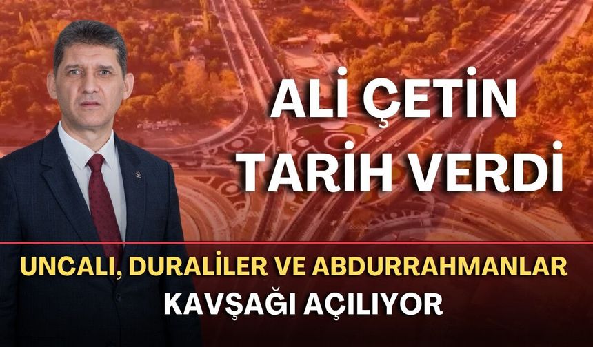 Uncalı, Duraliler ve Abdurrahmanlar kavşağı açılıyor! Ali Çetin tarih verdi
