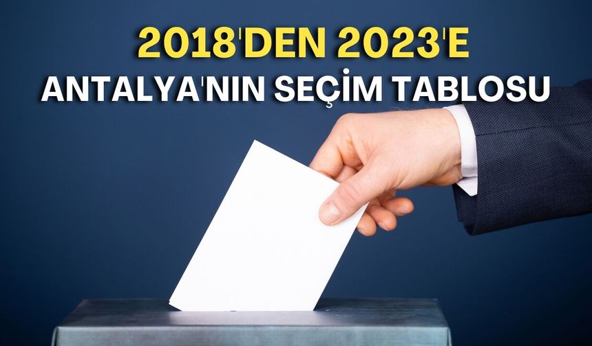 2018'den 2023'e Antalya'nın seçim tablosu: Kim düşüşte, kim yükselişte?
