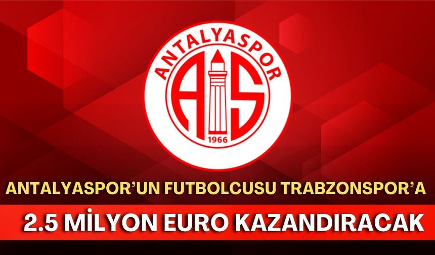 Antalyaspor’un futbolcusu Trabzonspor’a 2.5 milyon euro kazandıracak