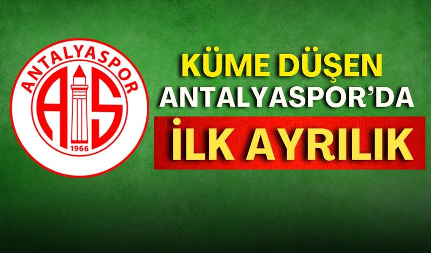 Küme düşen Antalyaspor’da ilk ayrılık! Haziran'da gidiyor