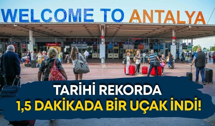 Antalya’ya havadan akın başladı: Tarihi rekorda 1,5 dakikada bir uçak indi!