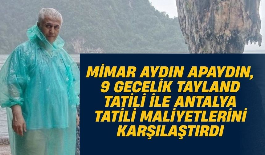 Mimar Aydın Apaydın, 9 gecelik Tayland tatili ile Antalya tatili maliyetlerini karşılaştırdı