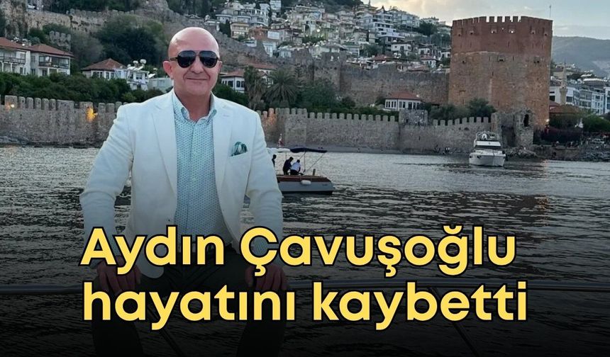 Mevlüt Çavuşoğlu'nun kardeşi Aydın Çavuşoğlu hayatını kaybetti