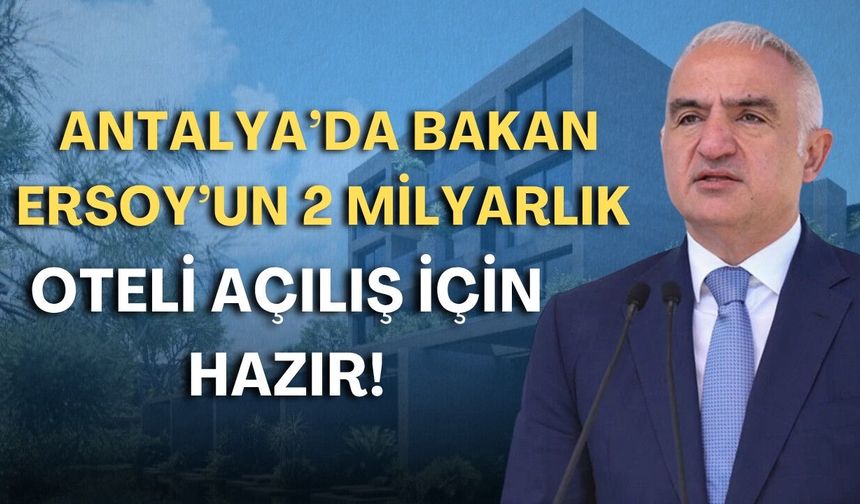 Antalya’da Bakan Ersoy’un 2 milyarlık oteli açılış için hazır!
