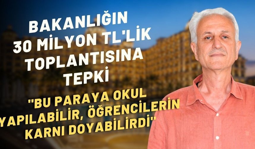 Bakanlığın 30 milyon TL'lik toplantısına tepki: "Bu paraya okul yapılabilir, öğrencilerin karnı doyabilirdi"