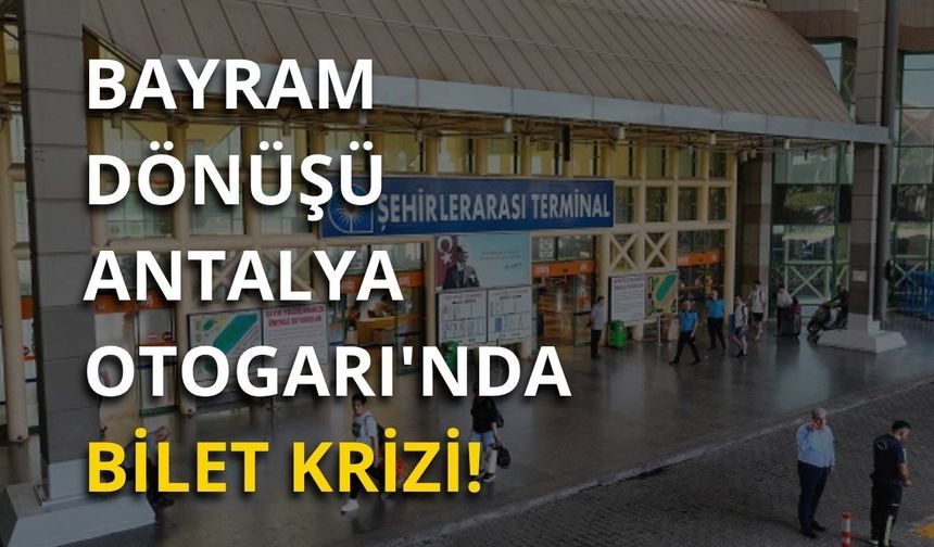 Bayram dönüşü Antalya Otogarı'nda bilet krizi!