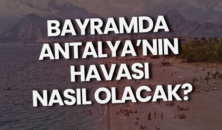 Bayramda Antalya’nın havası nasıl olacak?