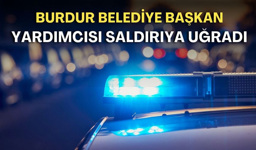 Burdur Belediye Başkan yardımcısı evinin önünde saldırıya uğradı