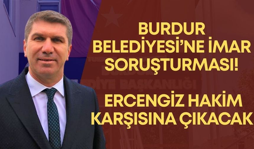 Burdur Belediyesi’ne imar soruşturması! Ercengiz hakim karşısına çıkacak