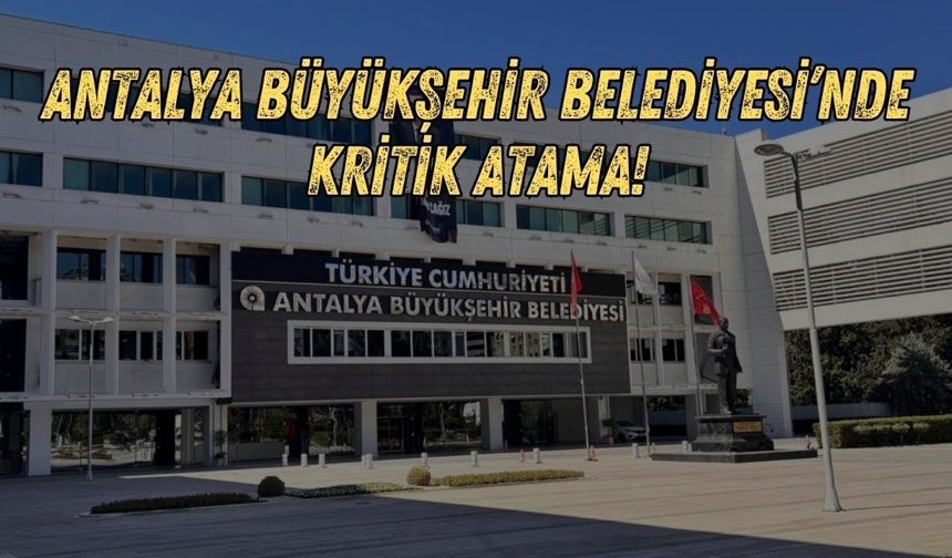 Antalya Büyükşehir Belediyesi’nde kritik atama