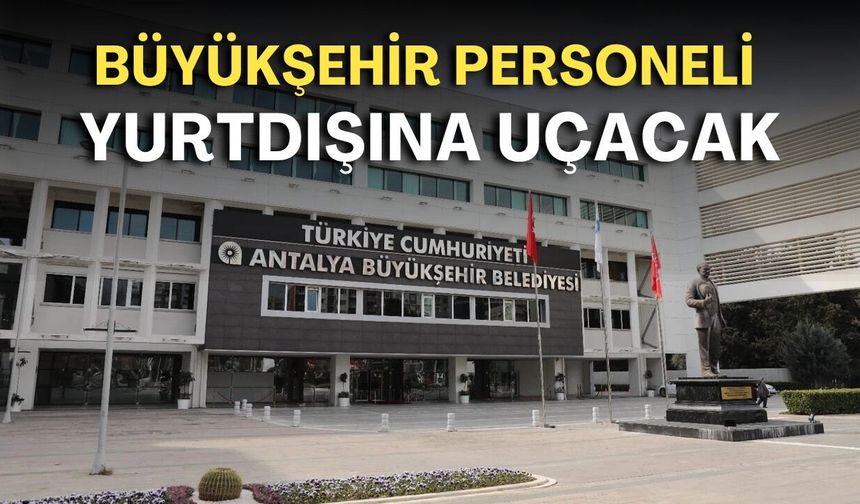 Antalya’da AK Parti ve MHP “ret” verdi: Büyükşehir personeli yurtdışına uçacak