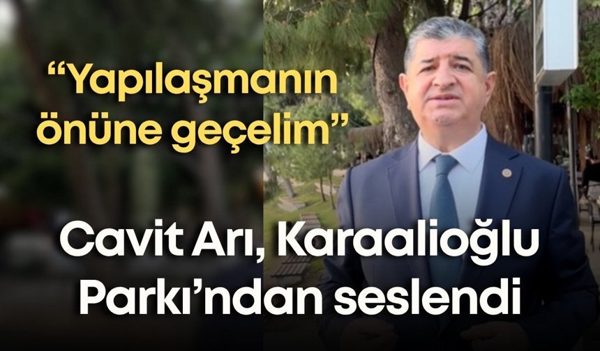 Cavit Arı, Karaalioğlu Parkı’ndan seslendi: “Yapılaşmanın önüne geçelim”