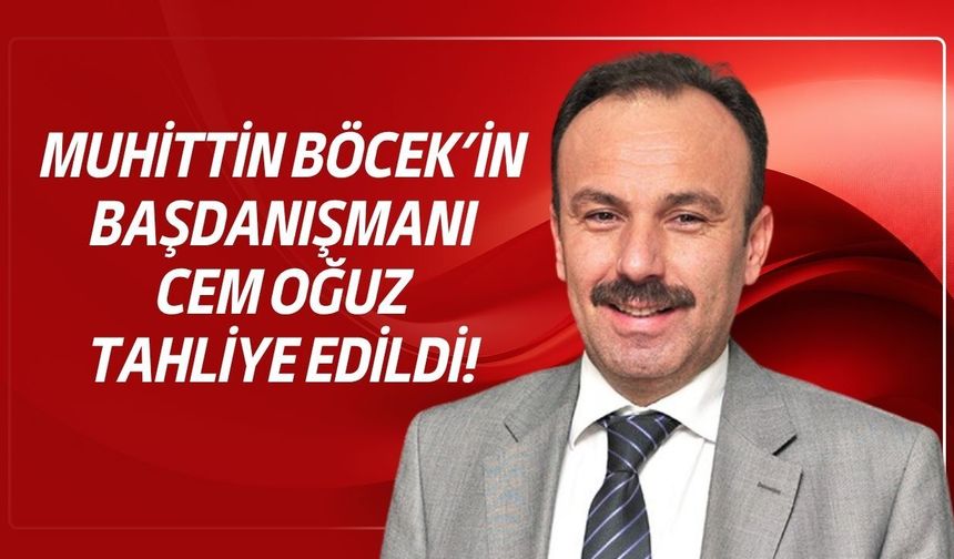 Muhittin Böcek’in Başdanışmanı Cem Oğuz tahliye edildi!