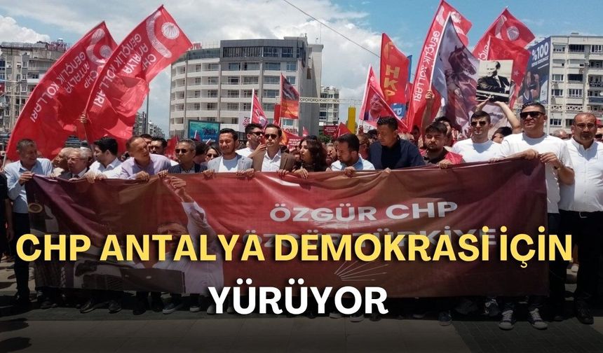 CHP Antalya demokrasi için yürüyor